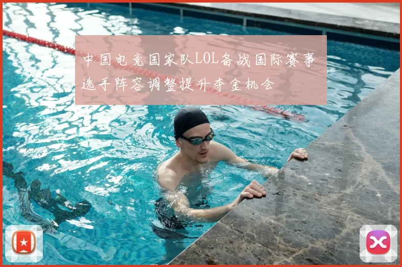 中国电竞国家队LOL备战国际赛事 选手阵容调整提升夺金机会