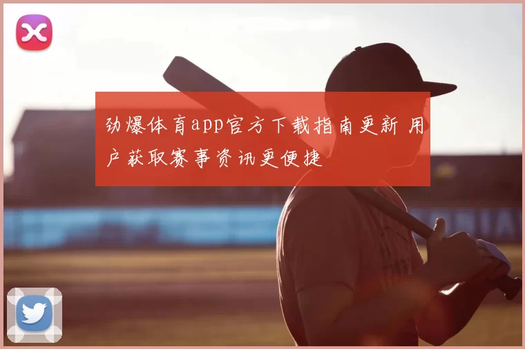 劲爆体育app官方下载指南更新 用户获取赛事资讯更便捷