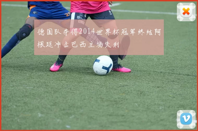 德国队夺得2014世界杯冠军终结阿根廷冲击巴西主场失利