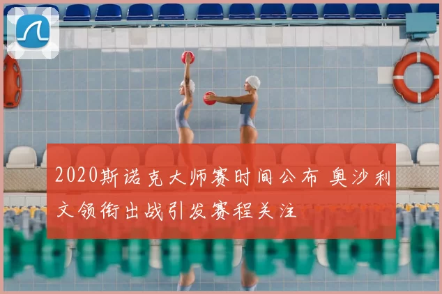 2020斯诺克大师赛时间公布 奥沙利文领衔出战引发赛程关注