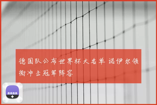 德国队公布世界杯大名单 诺伊尔领衔冲击冠军阵容