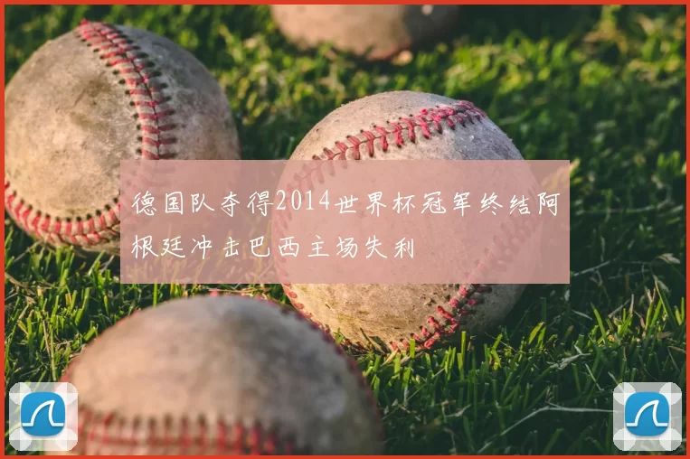 德国队夺得2014世界杯冠军终结阿根廷冲击巴西主场失利