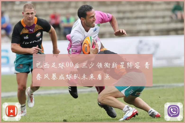 巴西足球00后三少领衔新星阵容 青春风暴成球队未来看点
