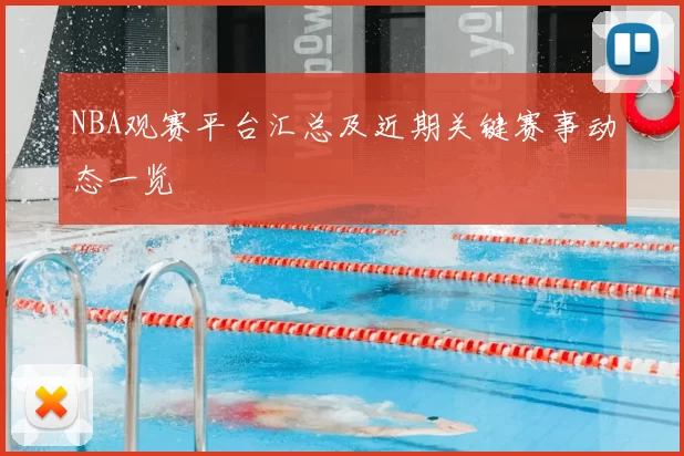 NBA观赛平台汇总及近期关键赛事动态一览