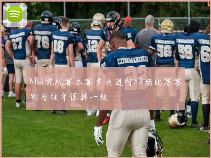 NBA常规赛本赛季共进行82场比赛赛制与往年保持一致