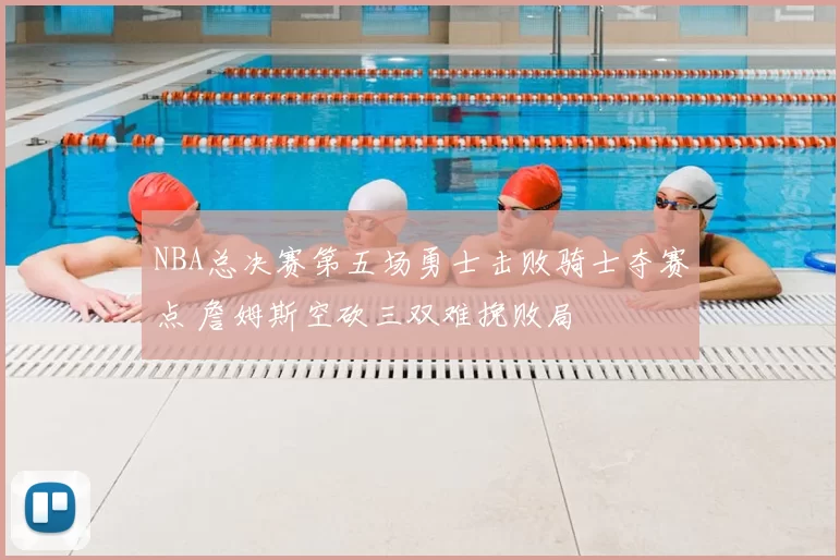 NBA总决赛第五场勇士击败骑士夺赛点 詹姆斯空砍三双难挽败局
