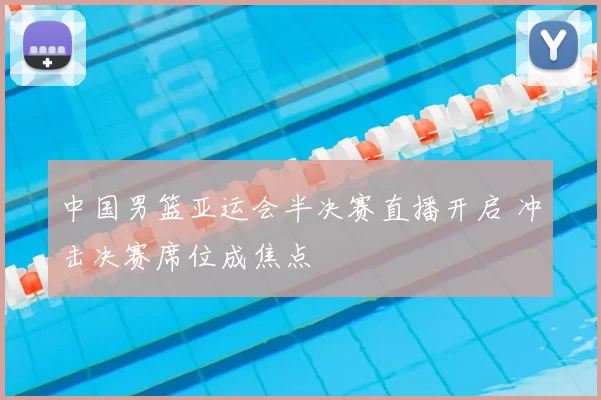 中国男篮亚运会半决赛直播开启 冲击决赛席位成焦点