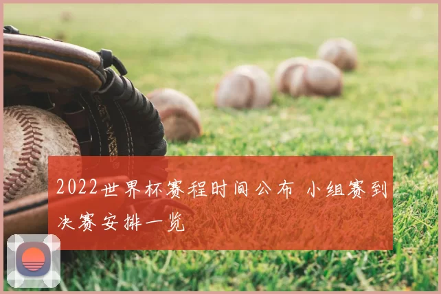 2022世界杯赛程时间公布 小组赛到决赛安排一览