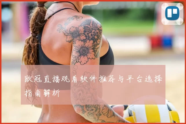 欧冠直播观看软件推荐与平台选择指南解析