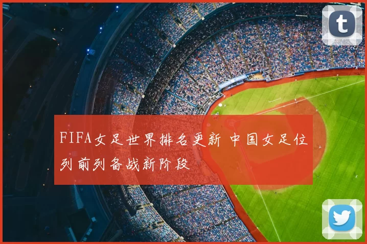 FIFA女足世界排名更新 中国女足位列前列备战新阶段