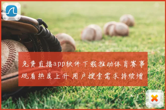 免费直播app软件下载推动体育赛事观看热度上升 用户搜索需求持续增长