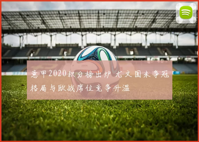 意甲2020积分榜出炉 尤文国米争冠格局与欧战席位竞争升温