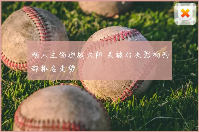 湖人主场迎战太阳 关键对决影响西部排名走势