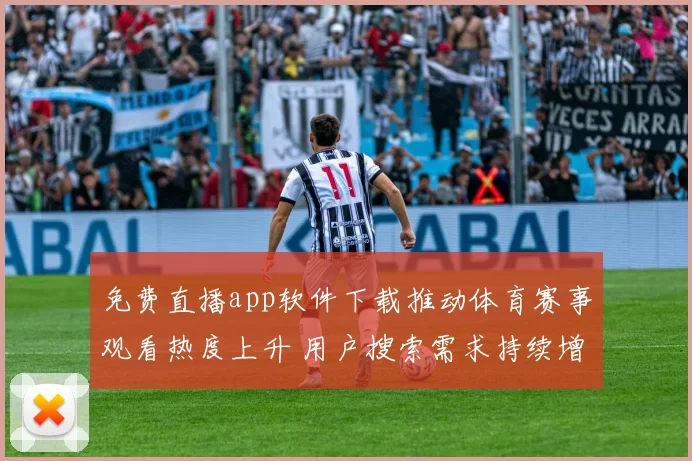 免费直播app软件下载推动体育赛事观看热度上升 用户搜索需求持续增长