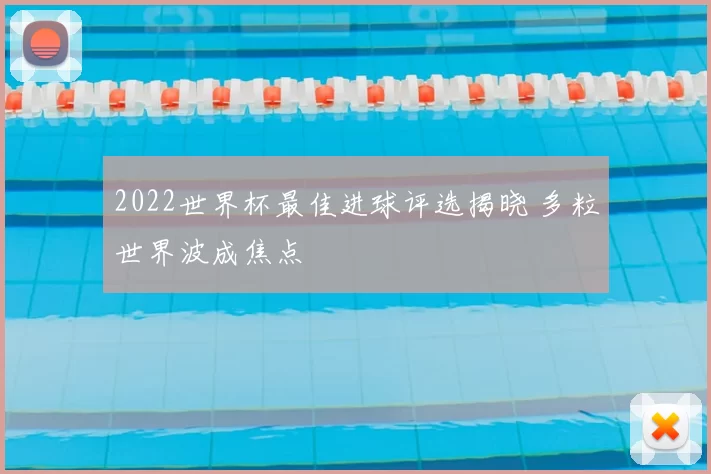 2022世界杯最佳进球评选揭晓 多粒世界波成焦点