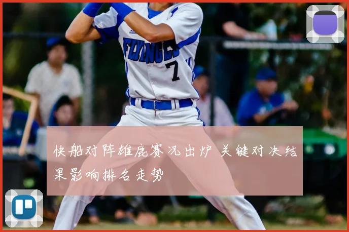 快船对阵雄鹿赛况出炉 关键对决结果影响排名走势