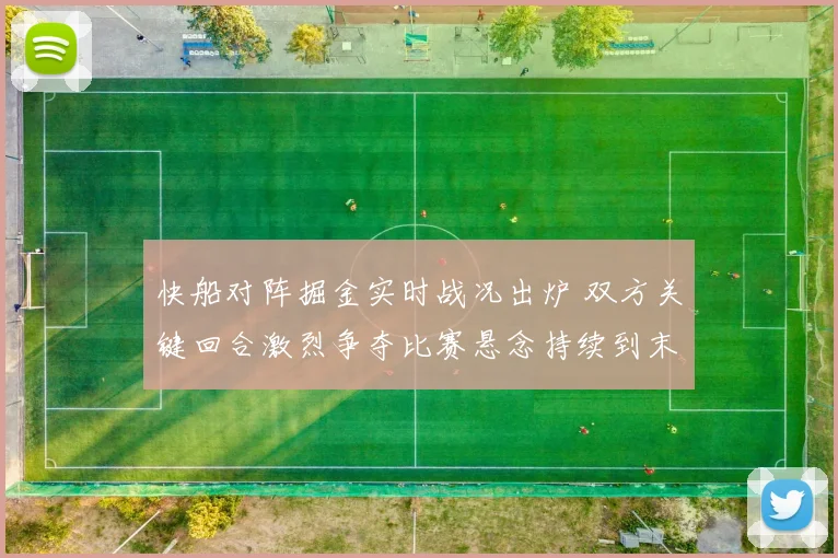 快船对阵掘金实时战况出炉 双方关键回合激烈争夺比赛悬念持续到末节