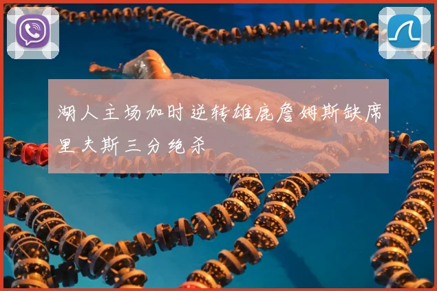 湖人主场加时逆转雄鹿詹姆斯缺席里夫斯三分绝杀