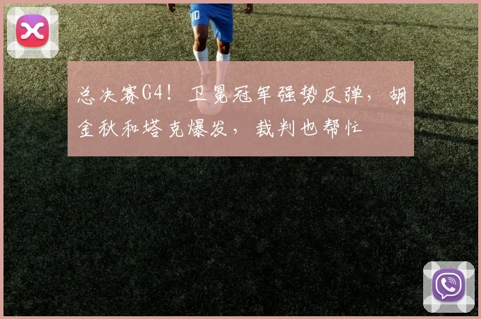 总决赛G4！卫冕冠军强势反弹，胡金秋和塔克爆发，裁判也帮忙