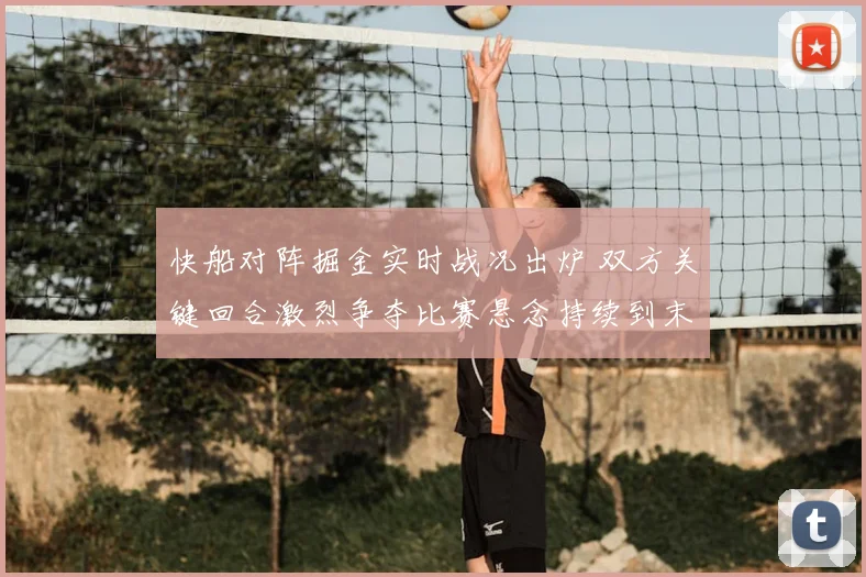 快船对阵掘金实时战况出炉 双方关键回合激烈争夺比赛悬念持续到末节