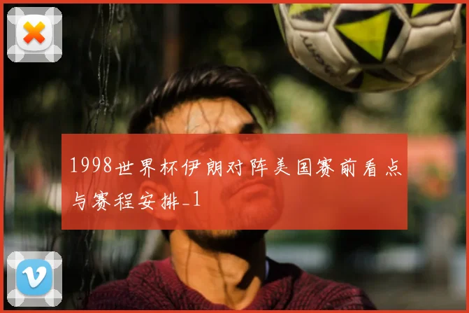 1998世界杯伊朗对阵美国赛前看点与赛程安排_1