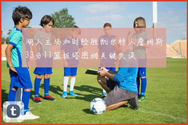 湖人主场加时险胜凯尔特人詹姆斯33分11篮板塔图姆关键失误